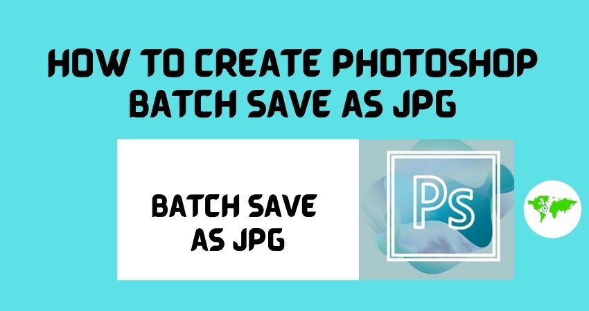 How to create photoshop batch save as jpg
